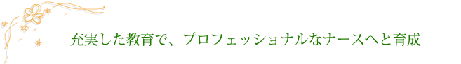 充実した教育で、プロフェッショナルなナースへと育成