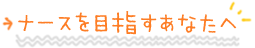 ナースを目指すあなたへ