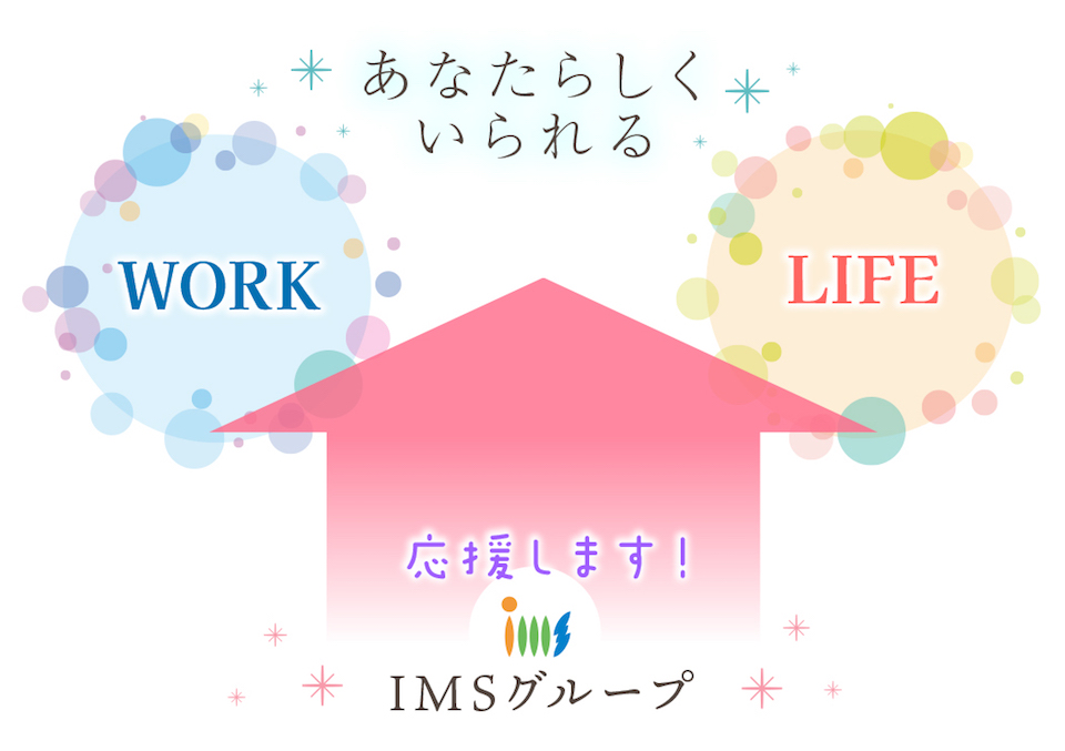 IMSグループはあなたらしくいられるように応援します。 work life