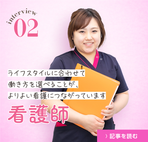 interview02 看護師　ライフスタイルに合わせて働き方を選べることがより良い看護へとつながっています インタビューを読む