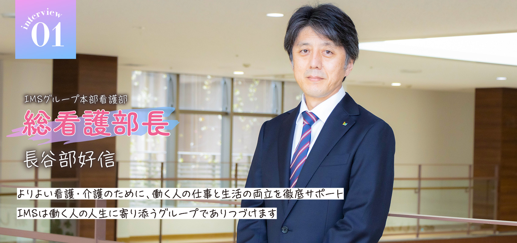 interview02 総看護部長　長谷部　好信　よりよい看護・介護のために、働く人の仕事と生活の両立を徹底サポート　IMSは働く人の人生に寄り添うグループでありつづけます