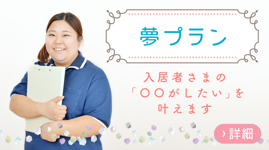 夢プラン　入居者さまの「〇〇がしたい」を叶えます。