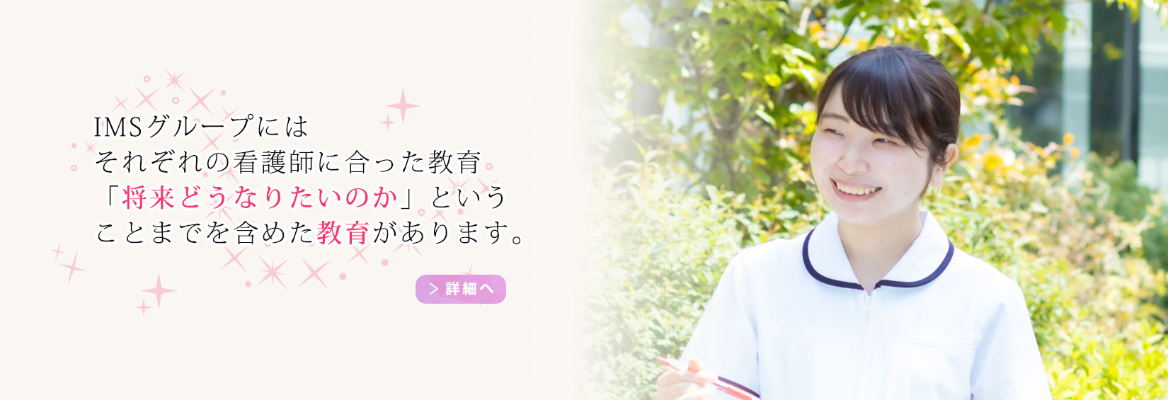 IMSグループにはそれぞれの看護師に合った教育、「将来どうなりたいのか」ということまでを含めた教育があります。
