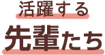 活躍する先輩たち