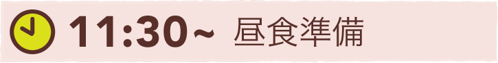 11:30~ 昼食準備